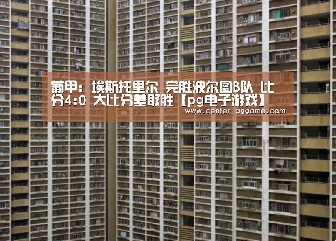 葡甲: 埃斯托里尔 完胜波尔图B队 比分4:0 大比分差取胜【pg电子游戏】(图1) PG Soft