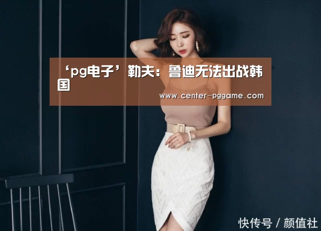 ‘pg电子’勒夫：鲁迪无法出战韩国
